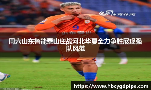 周六山东鲁能泰山迎战河北华夏全力争胜展现强队风范
